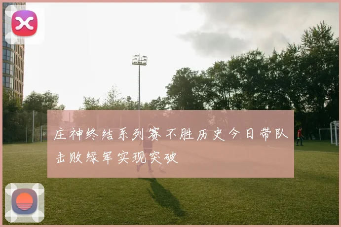 庄神终结系列赛不胜历史今日带队击败绿军实现突破