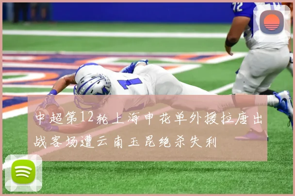 中超第12轮上海申花单外援拉唐出战客场遭云南玉昆绝杀失利