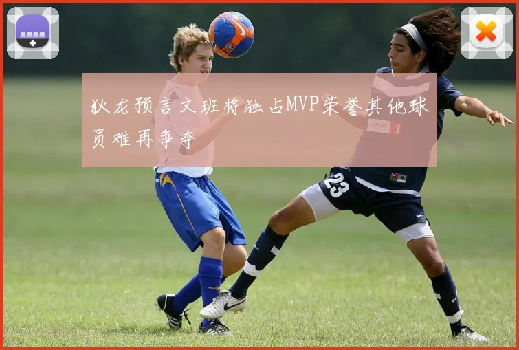 狄龙预言文班将独占MVP荣誉其他球员难再争夺