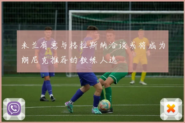 米兰有意与格拉斯纳洽谈或将成为朗尼克推荐的教练人选